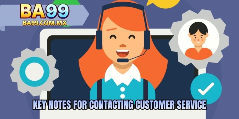 Key notes for contacting Customer Service